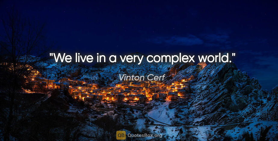 Vinton Cerf quote: "We live in a very complex world."