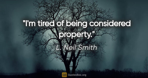 L. Neil Smith quote: "I'm tired of being considered property."