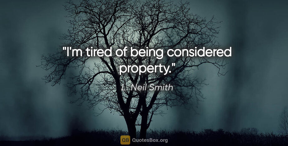 L. Neil Smith quote: "I'm tired of being considered property."