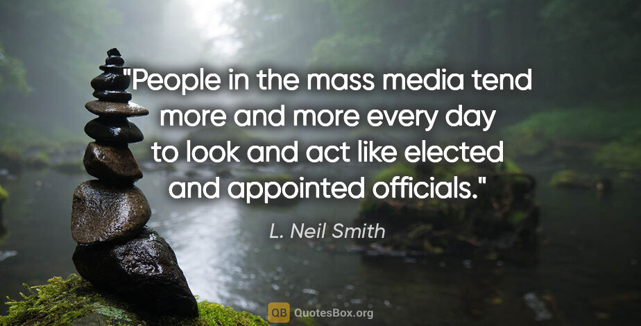 L. Neil Smith quote: "People in the mass media tend more and more every day to look..."