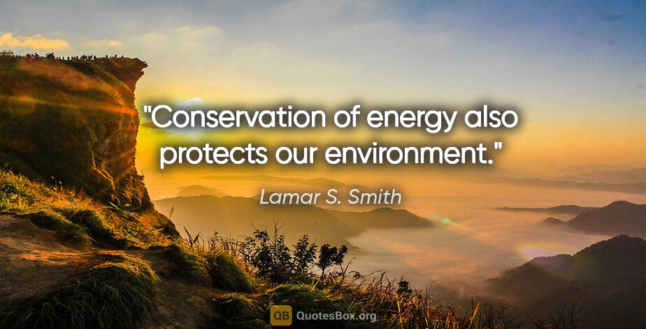 Lamar S. Smith quote: "Conservation of energy also protects our environment."