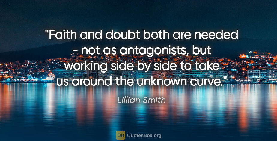 Lillian Smith quote: "Faith and doubt both are needed - not as antagonists, but..."
