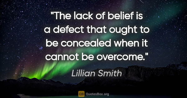 Lillian Smith quote: "The lack of belief is a defect that ought to be concealed when..."