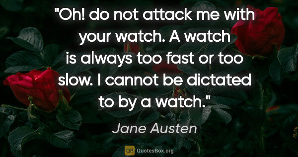 Jane Austen quote: "Oh! do not attack me with your watch. A watch is always too..."