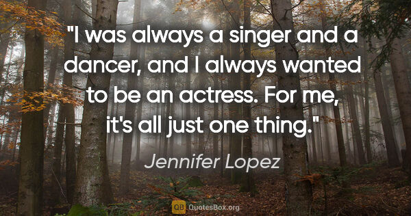 Jennifer Lopez quote: "I was always a singer and a dancer, and I always wanted to be..."
