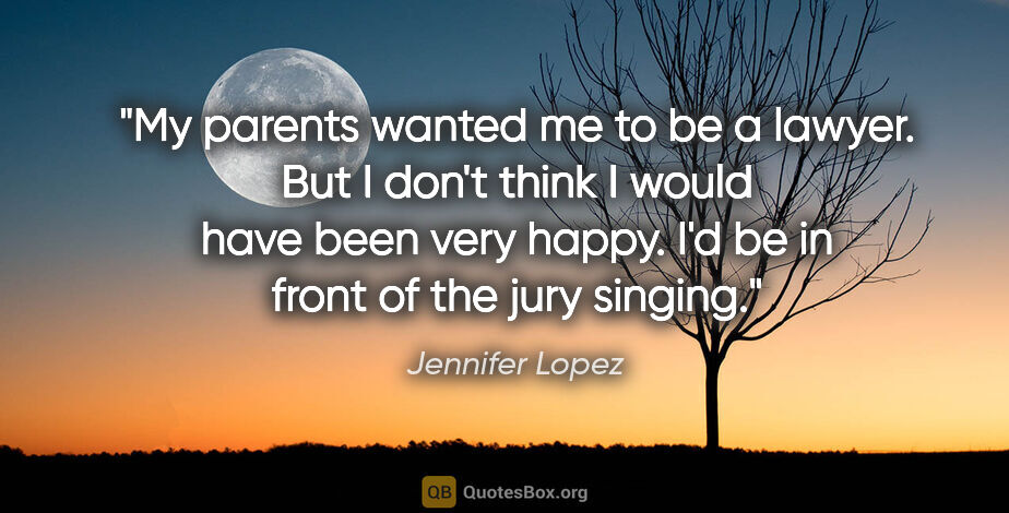 Jennifer Lopez quote: "My parents wanted me to be a lawyer. But I don't think I would..."
