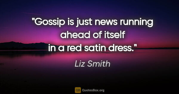 Liz Smith quote: "Gossip is just news running ahead of itself in a red satin dress."