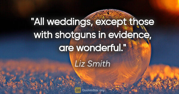 Liz Smith quote: "All weddings, except those with shotguns in evidence, are..."