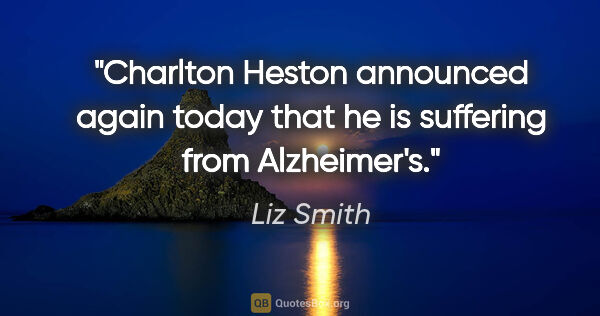Liz Smith quote: "Charlton Heston announced again today that he is suffering..."