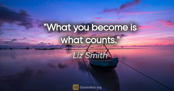 Liz Smith quote: "What you become is what counts."