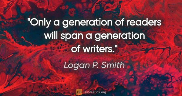 Logan P. Smith quote: "Only a generation of readers will span a generation of writers."
