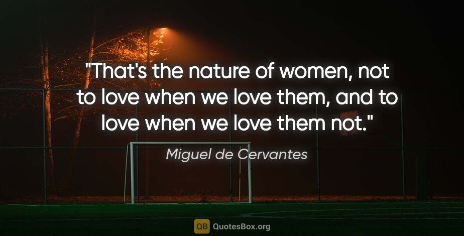 Miguel de Cervantes quote: "That's the nature of women, not to love when we love them, and..."
