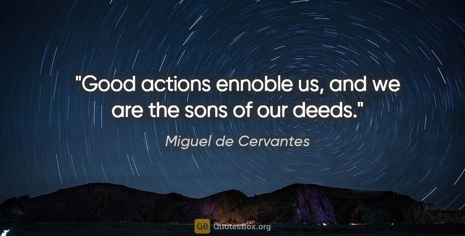 Miguel de Cervantes quote: "Good actions ennoble us, and we are the sons of our deeds."