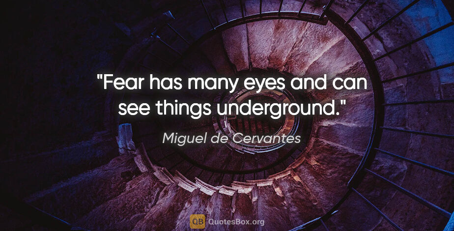 Miguel de Cervantes quote: "Fear has many eyes and can see things underground."