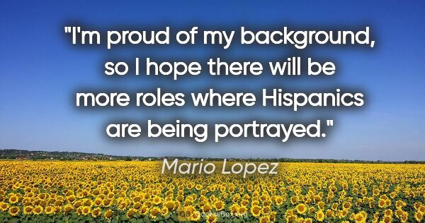 Mario Lopez quote: "I'm proud of my background, so I hope there will be more roles..."