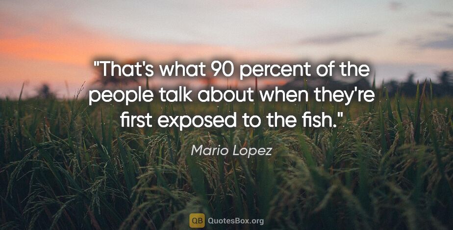 Mario Lopez quote: "That's what 90 percent of the people talk about when they're..."
