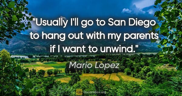 Mario Lopez quote: "Usually I'll go to San Diego to hang out with my parents if I..."