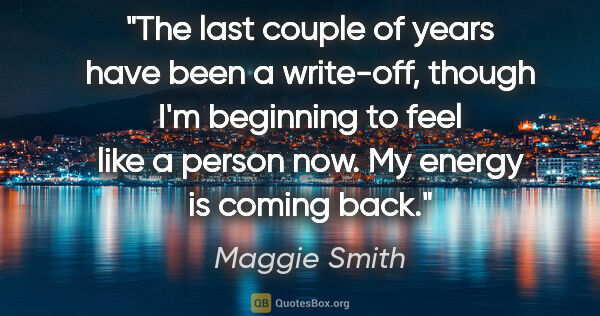 Maggie Smith quote: "The last couple of years have been a write-off, though I'm..."