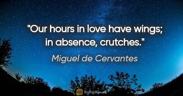 Miguel de Cervantes quote: "Our hours in love have wings; in absence, crutches."