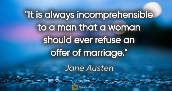 Jane Austen quote: "It is always incomprehensible to a man that a woman should..."