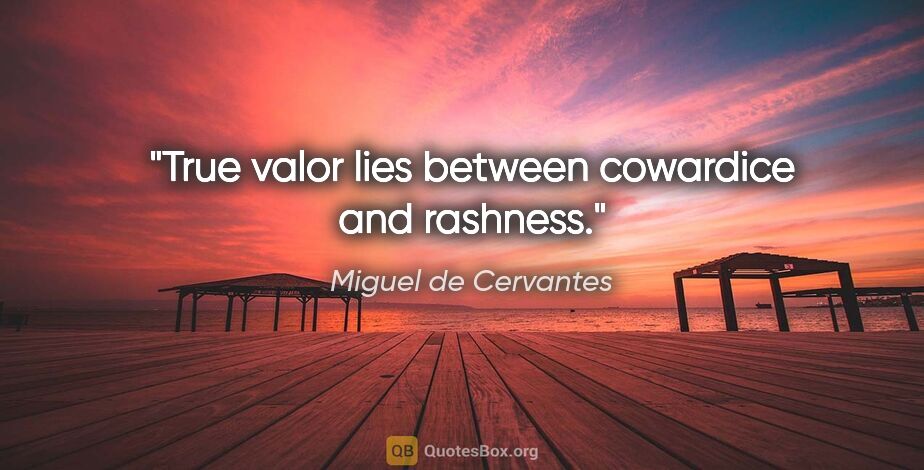 Miguel de Cervantes quote: "True valor lies between cowardice and rashness."
