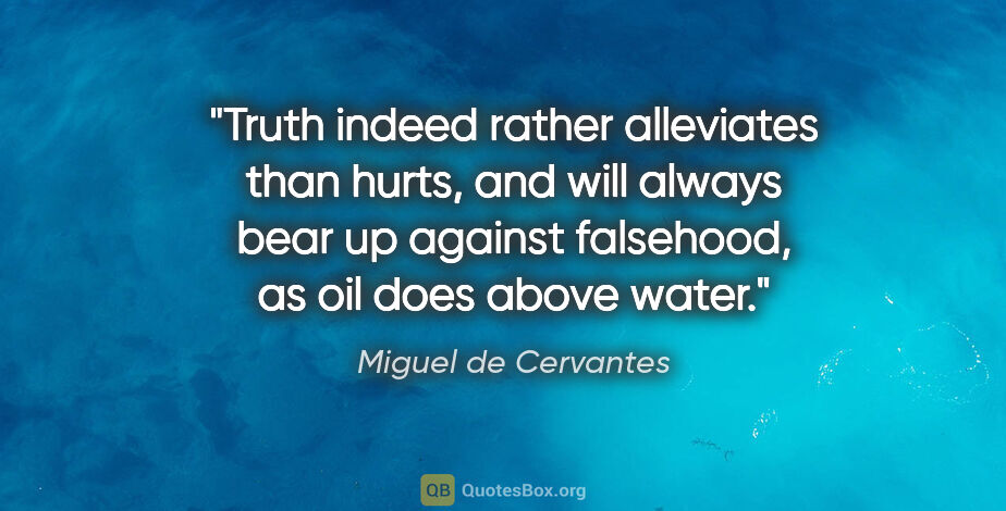 Miguel de Cervantes quote: "Truth indeed rather alleviates than hurts, and will always..."