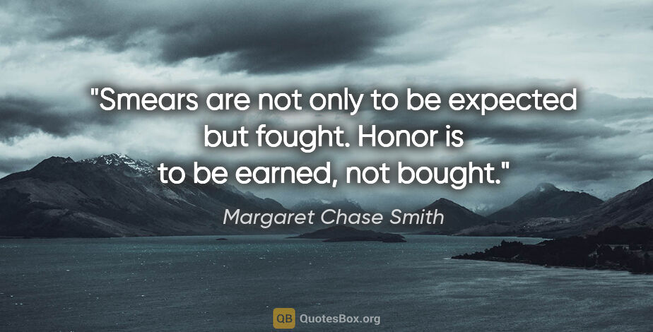 Margaret Chase Smith quote: "Smears are not only to be expected but fought. Honor is to be..."