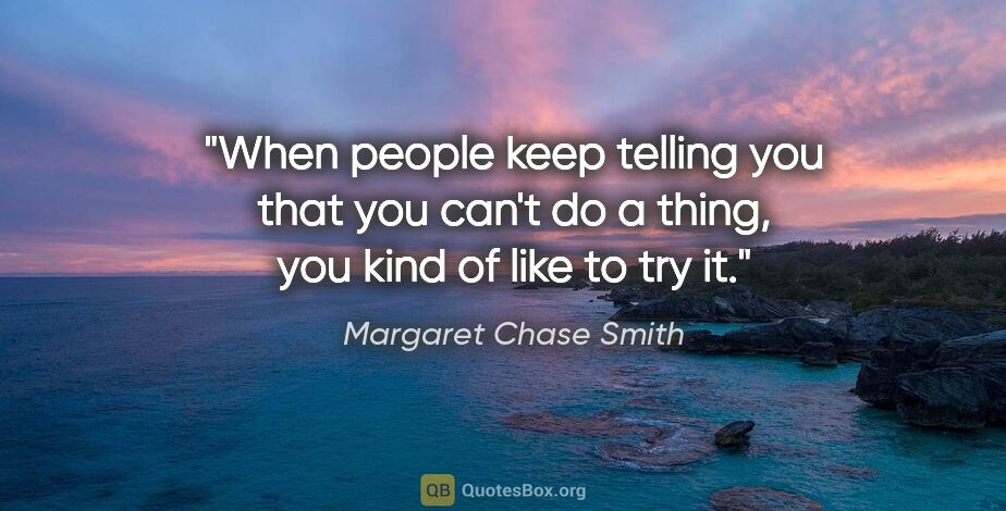 Margaret Chase Smith quote: "When people keep telling you that you can't do a thing, you..."