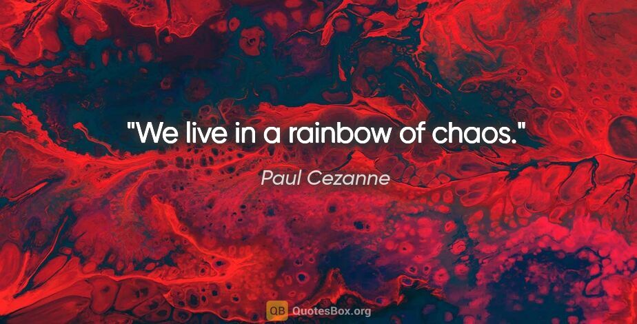 Paul Cezanne quote: "We live in a rainbow of chaos."
