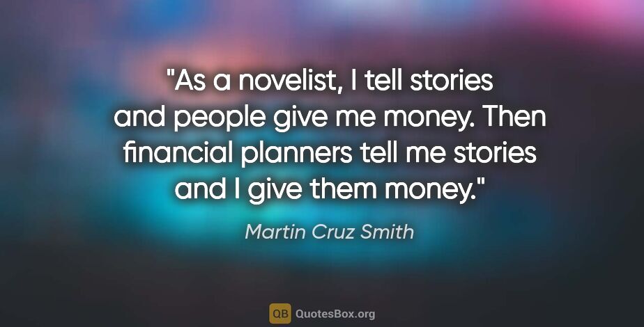 Martin Cruz Smith quote: "As a novelist, I tell stories and people give me money. Then..."