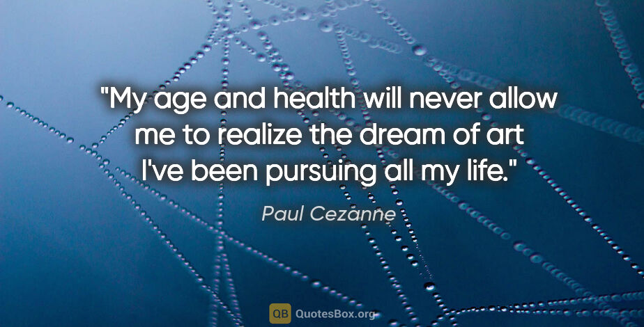 Paul Cezanne quote: "My age and health will never allow me to realize the dream of..."