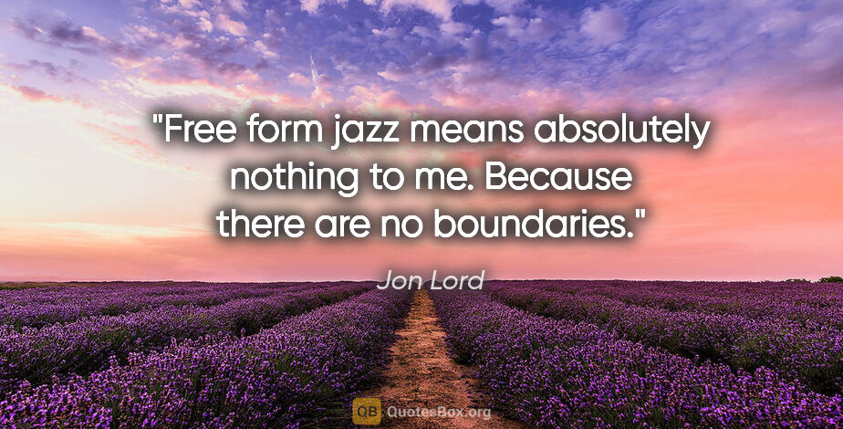 Jon Lord quote: "Free form jazz means absolutely nothing to me. Because there..."