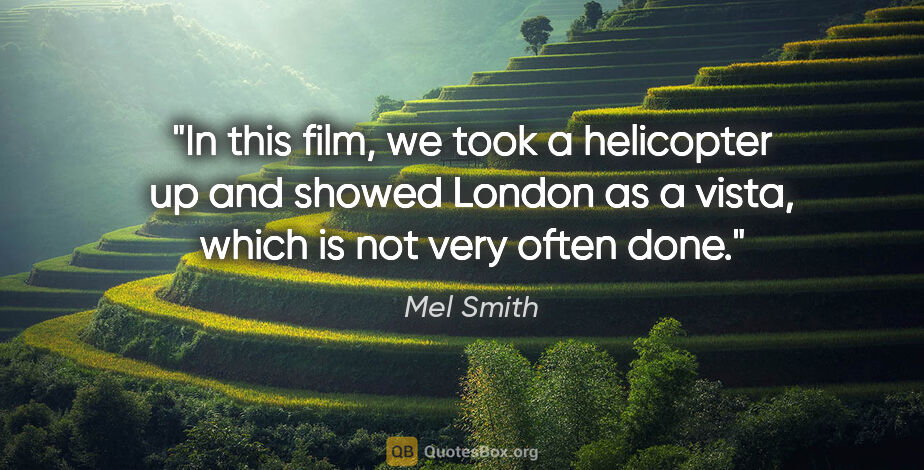 Mel Smith quote: "In this film, we took a helicopter up and showed London as a..."