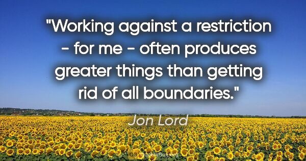 Jon Lord quote: "Working against a restriction - for me - often produces..."