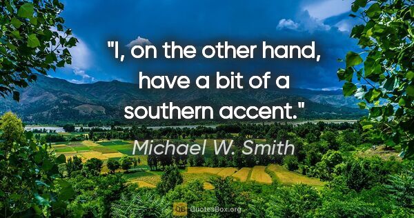 Michael W. Smith quote: "I, on the other hand, have a bit of a southern accent."