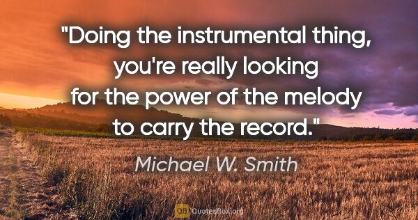 Michael W. Smith quote: "Doing the instrumental thing, you're really looking for the..."