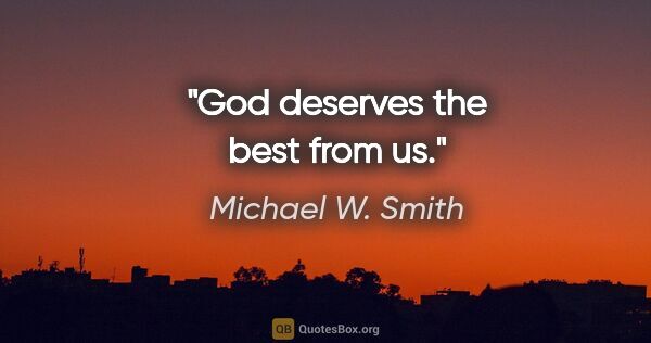 Michael W. Smith quote: "God deserves the best from us."