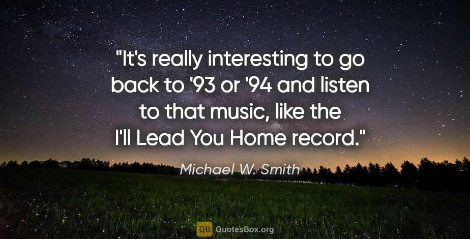 Michael W. Smith quote: "It's really interesting to go back to '93 or '94 and listen to..."