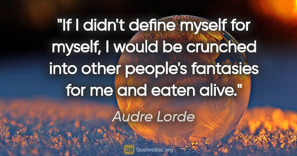 Audre Lorde quote: "If I didn't define myself for myself, I would be crunched into..."