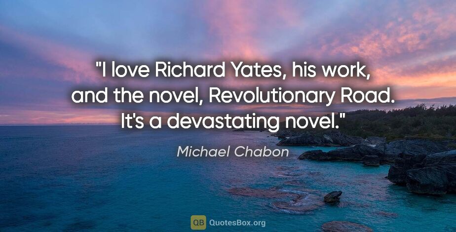 Michael Chabon quote: "I love Richard Yates, his work, and the novel, Revolutionary..."