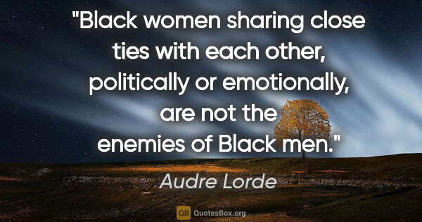 Audre Lorde quote: "Black women sharing close ties with each other, politically or..."