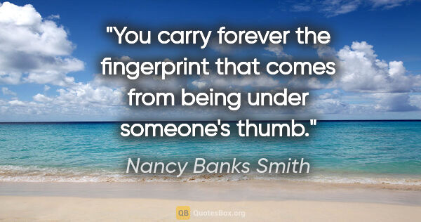 Nancy Banks Smith quote: "You carry forever the fingerprint that comes from being under..."