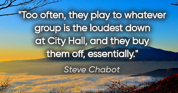 Steve Chabot quote: "Too often, they play to whatever group is the loudest down at..."