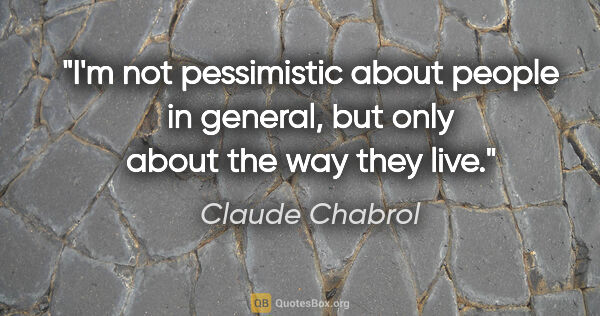 Claude Chabrol quote: "I'm not pessimistic about people in general, but only about..."