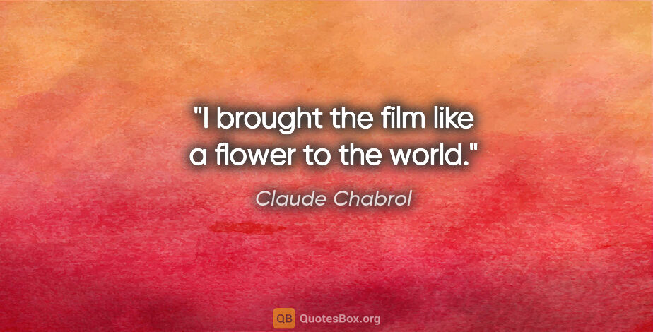 Claude Chabrol quote: "I brought the film like a flower to the world."