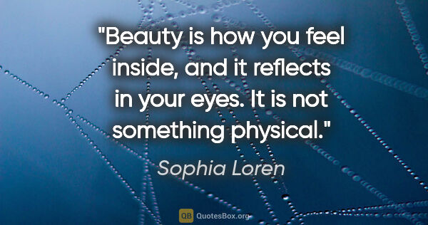 Sophia Loren quote: "Beauty is how you feel inside, and it reflects in your eyes...."