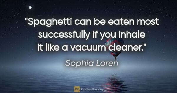 Sophia Loren quote: "Spaghetti can be eaten most successfully if you inhale it like..."
