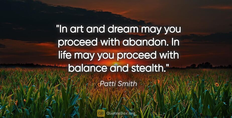 Patti Smith quote: "In art and dream may you proceed with abandon. In life may you..."