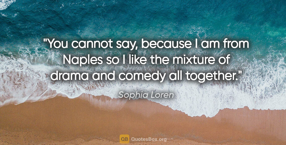 Sophia Loren quote: "You cannot say, because I am from Naples so I like the mixture..."