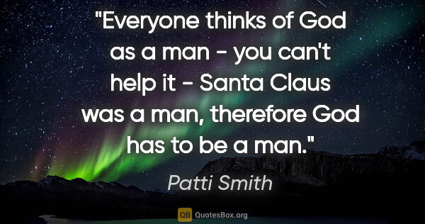 Patti Smith quote: "Everyone thinks of God as a man - you can't help it - Santa..."